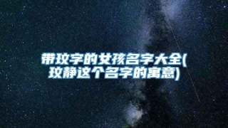 带玟字的女孩名字大全(玟静这个名字的寓意)