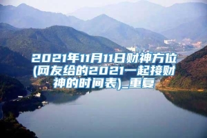2021年11月11日财神方位(网友给的2021一起接财神的时间表)_重复