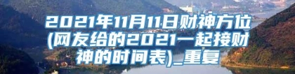 2021年11月11日财神方位(网友给的2021一起接财神的时间表)_重复