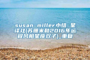 susan miller小组 星译社(苏珊米勒2016年运程风相星座双子)_重复