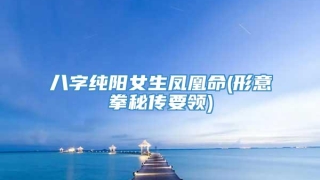 八字纯阳女生凤凰命(形意拳秘传要领)