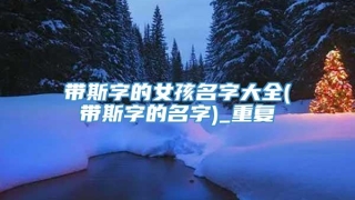 带斯字的女孩名字大全(带斯字的名字)_重复