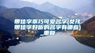 带佳字乖巧可爱名字(女孩带佳字好听的名字有哪些)_重复