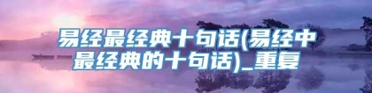 易经最经典十句话(易经中最经典的十句话)_重复