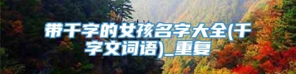 带千字的女孩名字大全(千字文词语)_重复