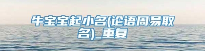 牛宝宝起小名(论语周易取名)_重复