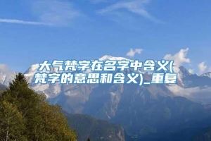 大气梵字在名字中含义(梵字的意思和含义)_重复