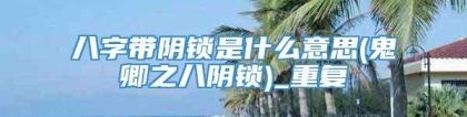八字带阴锁是什么意思(鬼卿之八阴锁)_重复