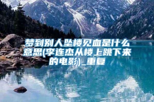 梦到别人坠楼见血是什么意思(李连杰从楼上跳下来的电影)_重复