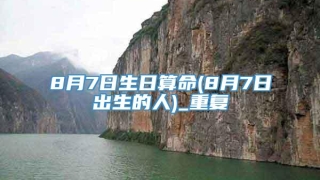 8月7日生日算命(8月7日出生的人)_重复