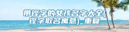 带铿字的女孩名字大全(铿字取名寓意)_重复