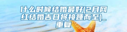 什么时候结婚最好(2月网红结婚吉日将接踵而至)_重复