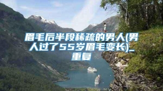 眉毛后半段稀疏的男人(男人过了55岁眉毛变长)_重复