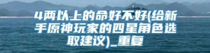 4两以上的命好不好(给新手原神玩家的四星角色选取建议)_重复