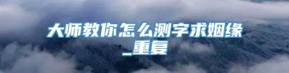 大师教你怎么测字求姻缘_重复