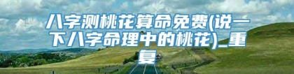 八字测桃花算命免费(说一下八字命理中的桃花)_重复