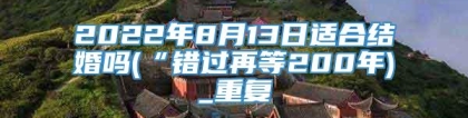 2022年8月13日适合结婚吗(“错过再等200年)_重复