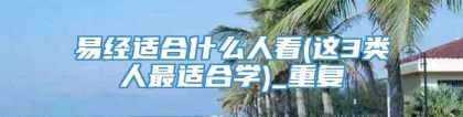 易经适合什么人看(这3类人最适合学)_重复