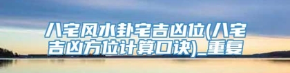 八宅风水卦宅吉凶位(八宅吉凶方位计算口诀)_重复