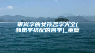 带岚字的女孩名字大全(和岚字搭配的名字)_重复