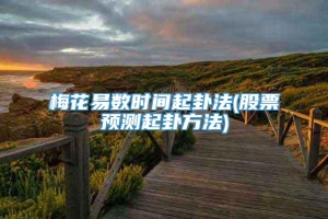 梅花易数时间起卦法(股票预测起卦方法)