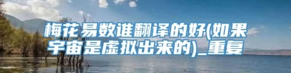 梅花易数谁翻译的好(如果宇宙是虚拟出来的)_重复