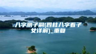 八字测子嗣(四柱八字看子女详解)_重复