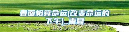 看面相算命运(改变命运的下午)_重复