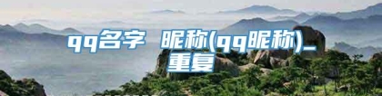 qq名字 昵称(qq昵称)_重复