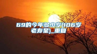 69的今年多少岁(106岁老寿星)_重复