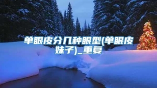 单眼皮分几种眼型(单眼皮妹子)_重复