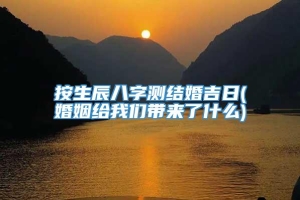 按生辰八字测结婚吉日(婚姻给我们带来了什么)