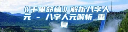 《千里命稿》解析八字人元 - 八字人元解析_重复