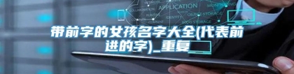 带前字的女孩名字大全(代表前进的字)_重复