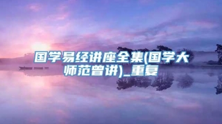 国学易经讲座全集(国学大师范曾讲)_重复