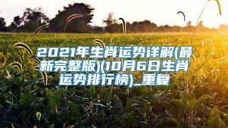 2021年生肖运势详解(最新完整版)(10月6日生肖运势排行榜)_重复