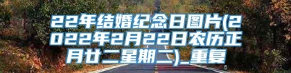 22年结婚纪念日图片(2022年2月22日农历正月廿二星期二)_重复