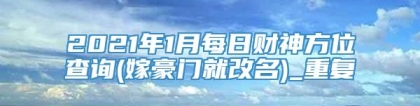 2021年1月每日财神方位查询(嫁豪门就改名)_重复