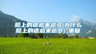 脸上的痣越来越多(为什么脸上的痣越来越多)_重复