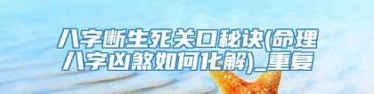 八字断生死关口秘诀(命理八字凶煞如何化解)_重复