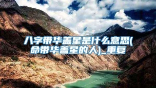 八字带华盖星是什么意思(命带华盖星的人)_重复