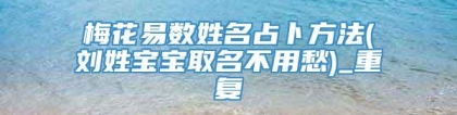 梅花易数姓名占卜方法(刘姓宝宝取名不用愁)_重复