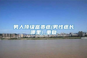 男人顶级富贵痣(男性痣长哪里)_重复