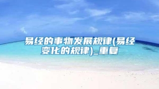 易经的事物发展规律(易经变化的规律)_重复