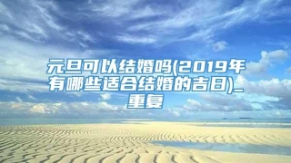 元旦可以结婚吗(2019年有哪些适合结婚的吉日)_重复