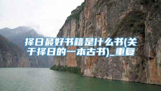 择日最好书籍是什么书(关于择日的一本古书)_重复