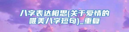 八字表达相思(关于爱情的唯美八字短句)_重复