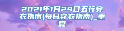 2021年1月29日五行穿衣指南(每日穿衣指南)_重复