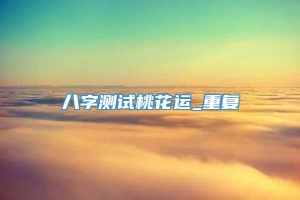 八字测试桃花运_重复