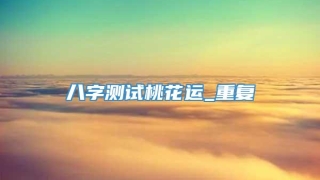 八字测试桃花运_重复